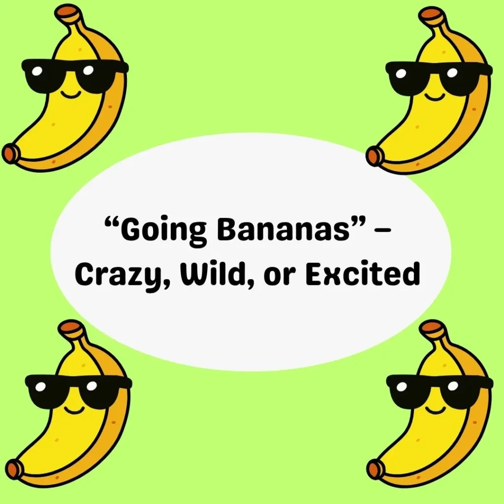 “Going Bananas” – Crazy, Wild, or Excited