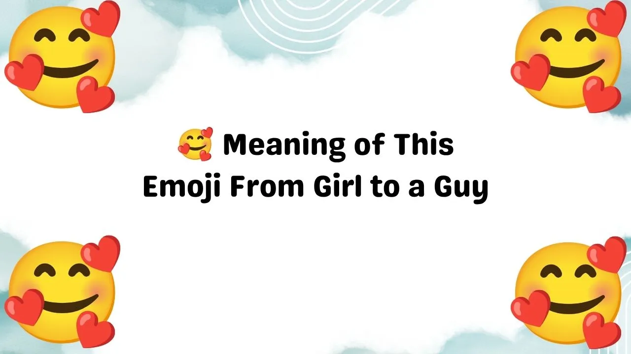 🥰 Meaning of This Emoji From Girl to a Guy